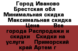 Город Иваново Брестская обл. › Минимальная скидка ­ 2 › Максимальная скидка ­ 17 › Цена ­ 5 - Все города Распродажи и скидки » Скидки на услуги   . Приморский край,Артем г.